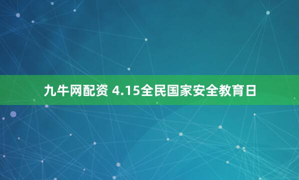 九牛网配资 4.15全民国家安全教育日