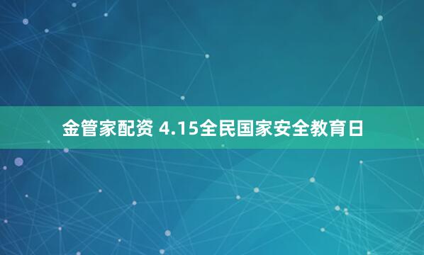 金管家配资 4.15全民国家安全教育日
