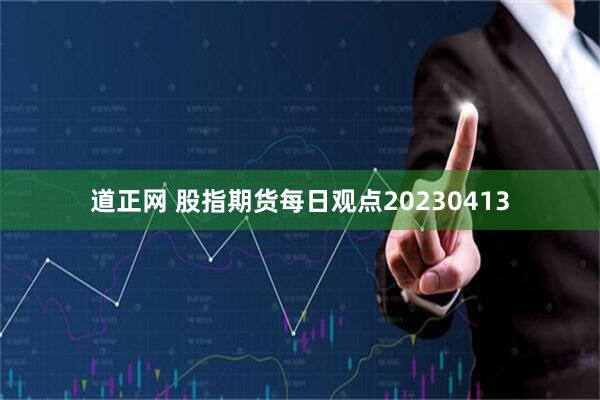 道正网 股指期货每日观点20230413