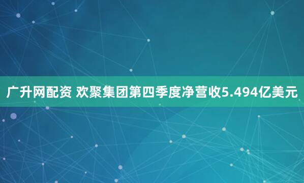 广升网配资 欢聚集团第四季度净营收5.494亿美元