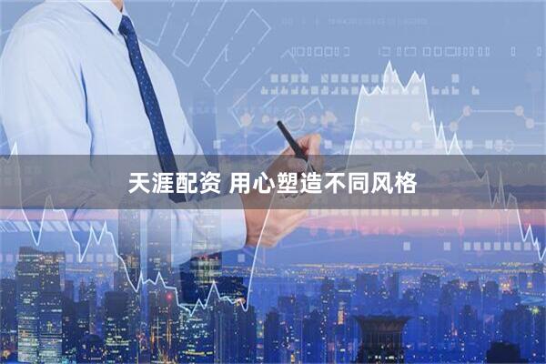 天涯配资 用心塑造不同风格
