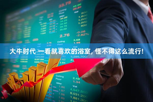大牛时代 一看就喜欢的浴室, 怪不得这么流行!
