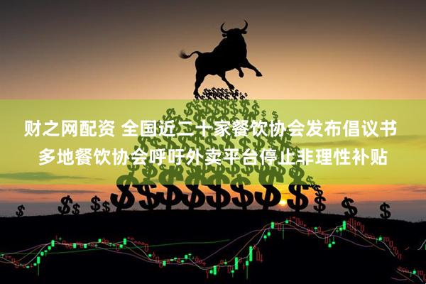 财之网配资 全国近二十家餐饮协会发布倡议书 多地餐饮协会呼吁外卖平台停止非理性补贴