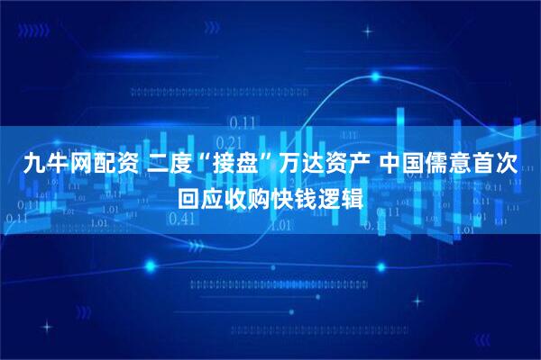 九牛网配资 二度“接盘”万达资产 中国儒意首次回应收购快钱逻辑