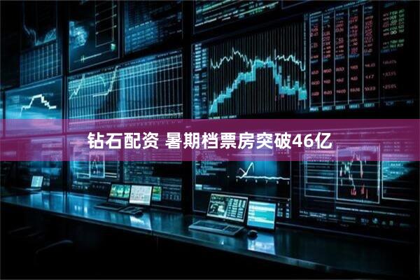 钻石配资 暑期档票房突破46亿