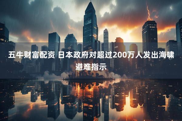 五牛财富配资 日本政府对超过200万人发出海啸避难指示