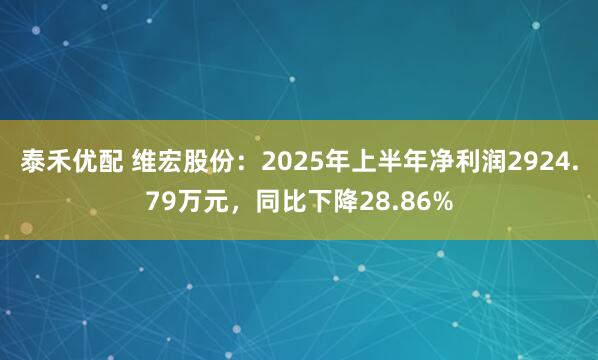 泰禾优配 维宏股份：2025年上半年净利润2924.79万元，同比下降28.86%