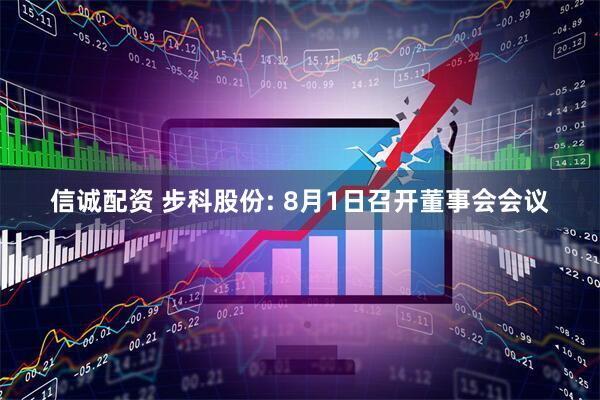 信诚配资 步科股份: 8月1日召开董事会会议