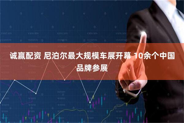 诚赢配资 尼泊尔最大规模车展开幕 10余个中国品牌参展
