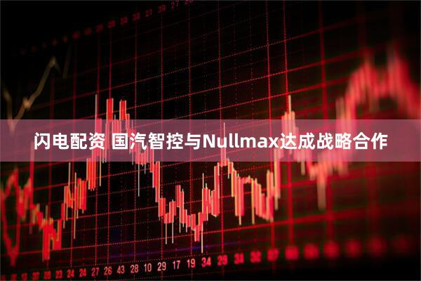 闪电配资 国汽智控与Nullmax达成战略合作