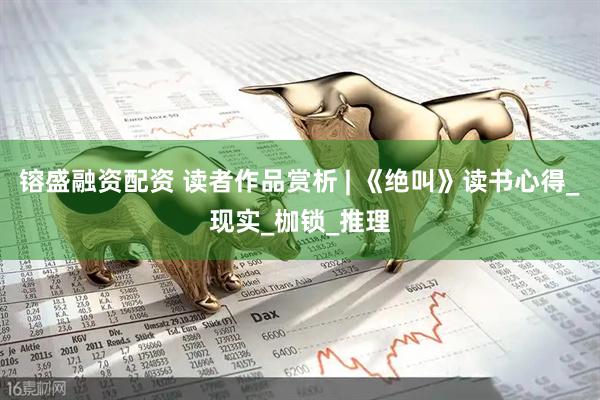 镕盛融资配资 读者作品赏析 | 《绝叫》读书心得_现实_枷锁_推理