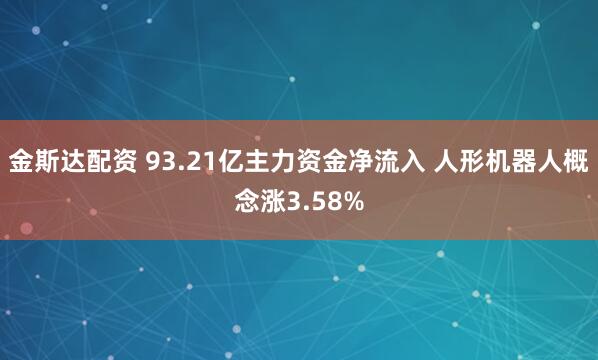 金斯达配资 93.21亿主力资金净流入 人形机器人概念涨3.58%