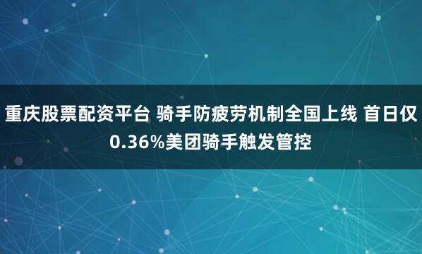 重庆股票配资平台 骑手防疲劳机制全国上线 首日仅0.36%美团骑手触发管控