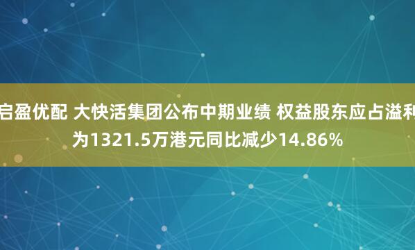 启盈优配 大快活集团公布中期业绩 权益股东应占溢利为1321.5万港元同比减少14.86%