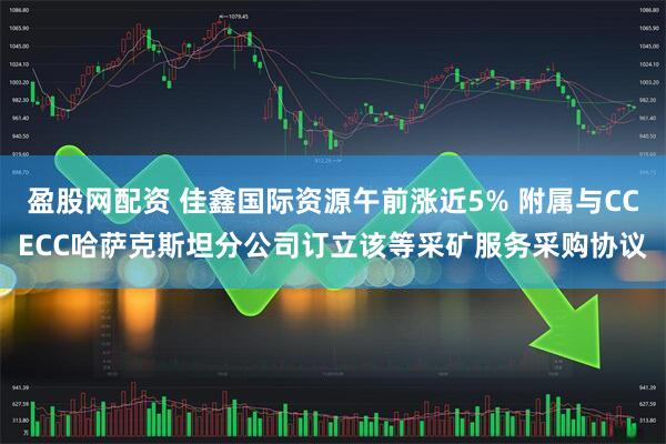盈股网配资 佳鑫国际资源午前涨近5% 附属与CCECC哈萨克斯坦分公司订立该等采矿服务采购协议